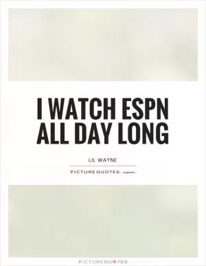 I watch ESPN all day long Picture Quote #1