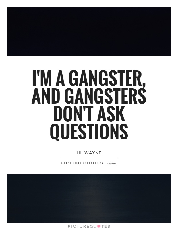 I'm a gangster, and gangsters don't ask questions Picture Quote #1