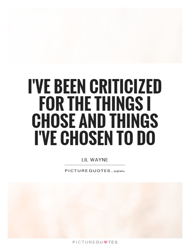 I've been criticized for the things I chose and things I've chosen to do Picture Quote #1