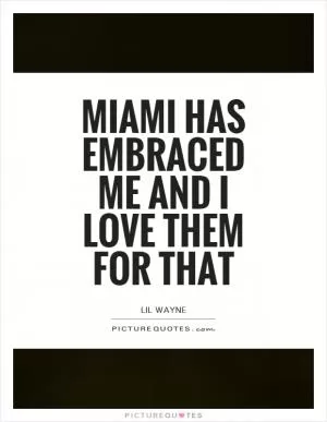 Miami has embraced me and I love them for that Picture Quote #1