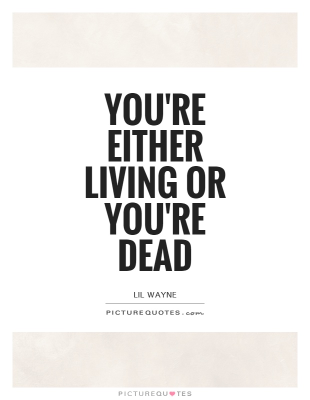You're either living or you're dead Picture Quote #1