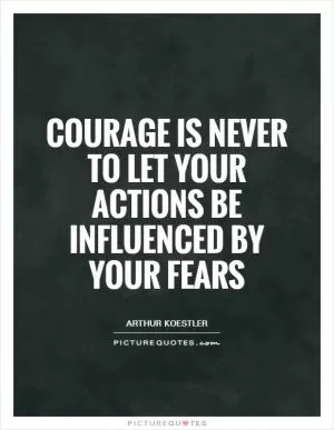 Courage is never to let your actions be influenced by your fears Picture Quote #1