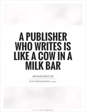 A publisher who writes is like a cow in a milk bar Picture Quote #1