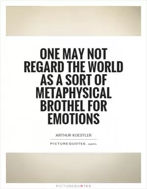 One may not regard the world as a sort of metaphysical brothel for emotions Picture Quote #1