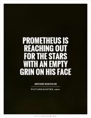 Prometheus is reaching out for the stars with an empty grin on his face Picture Quote #1