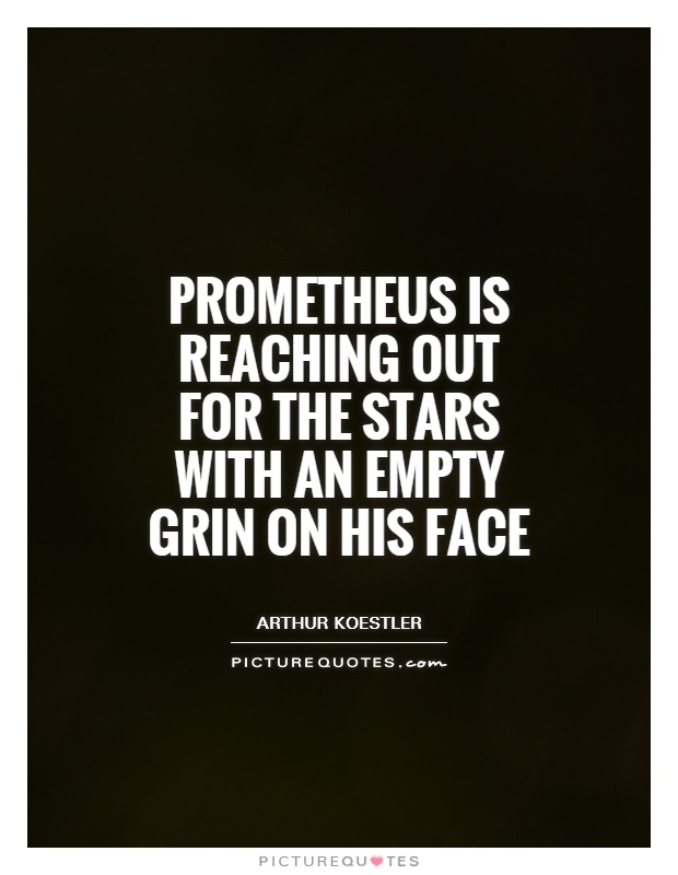 Prometheus is reaching out for the stars with an empty grin on his face Picture Quote #1