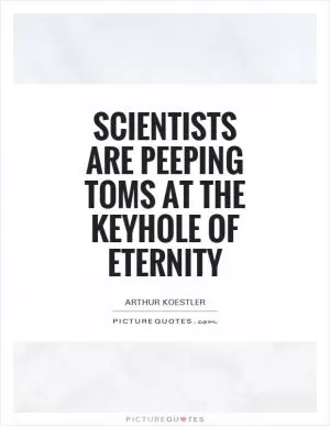 Scientists are peeping toms at the keyhole of eternity Picture Quote #1