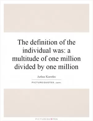 The definition of the individual was: a multitude of one million divided by one million Picture Quote #1