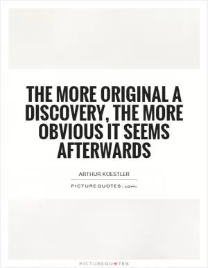 The more original a discovery, the more obvious it seems afterwards Picture Quote #1