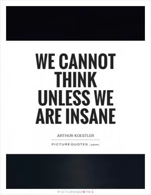 We cannot think unless we are insane Picture Quote #1