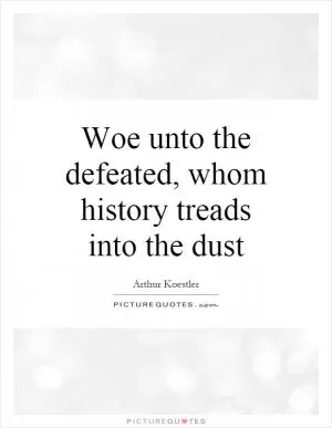 Woe unto the defeated, whom history treads into the dust Picture Quote #1