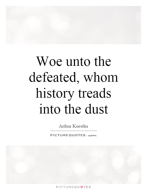 Woe unto the defeated, whom history treads into the dust Picture Quote #1