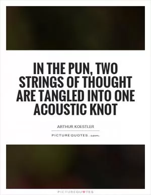 In the pun, two strings of thought are tangled into one acoustic knot Picture Quote #1
