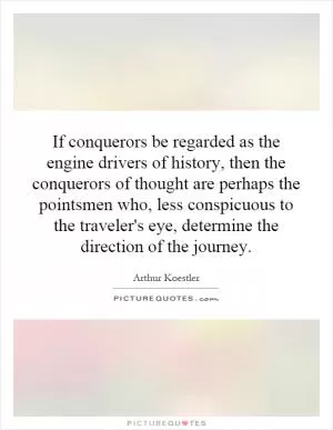 If conquerors be regarded as the engine drivers of history, then the conquerors of thought are perhaps the pointsmen who, less conspicuous to the traveler's eye, determine the direction of the journey Picture Quote #1
