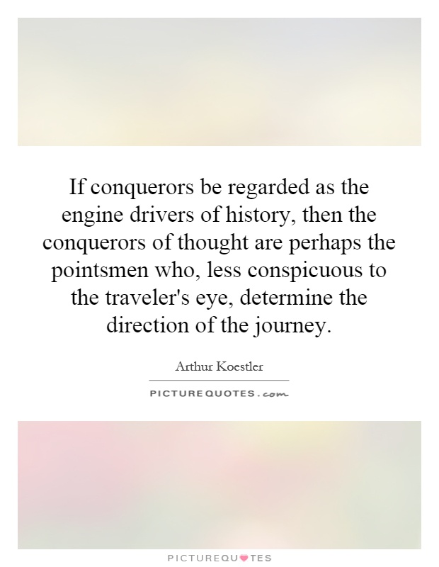 If conquerors be regarded as the engine drivers of history, then the conquerors of thought are perhaps the pointsmen who, less conspicuous to the traveler's eye, determine the direction of the journey Picture Quote #1