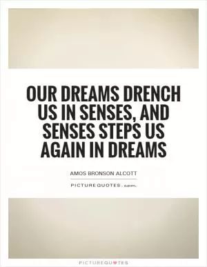 Our dreams drench us in senses, and senses steps us again in dreams Picture Quote #1
