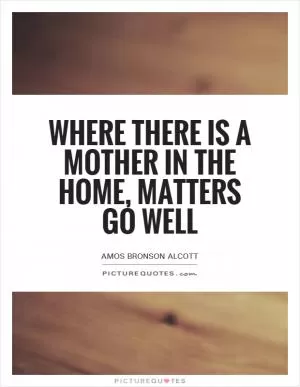 Where there is a mother in the home, matters go well Picture Quote #1