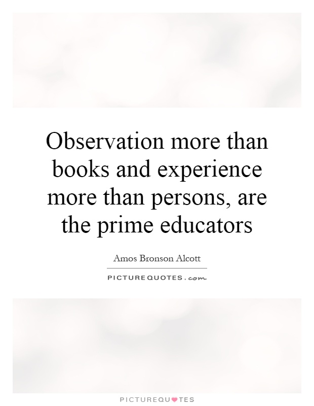 Observation more than books and experience more than persons, are the prime educators Picture Quote #1