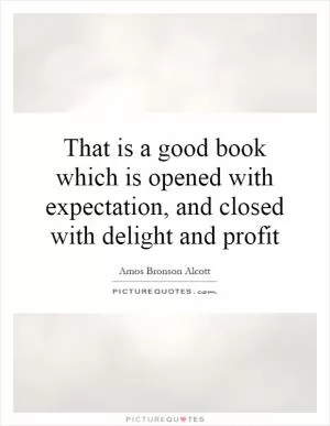 That is a good book which is opened with expectation, and closed with delight and profit Picture Quote #1