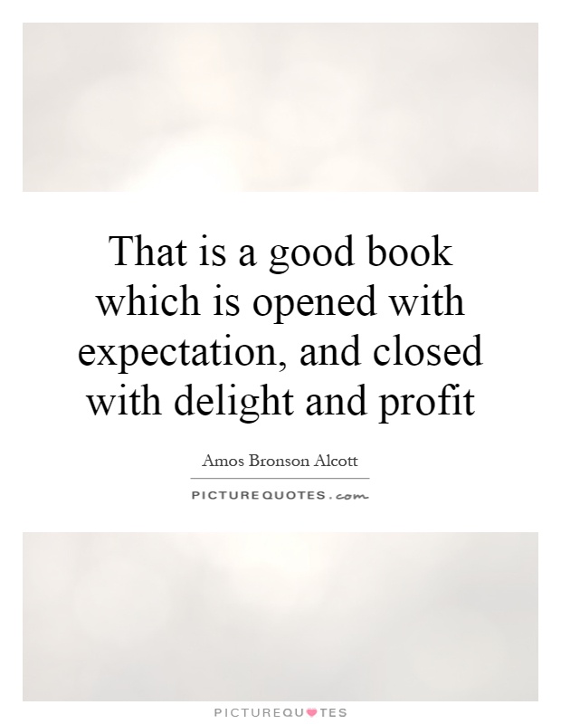 That is a good book which is opened with expectation, and closed with delight and profit Picture Quote #1