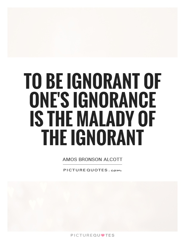 To be ignorant of one's ignorance is the malady of the ignorant Picture Quote #1
