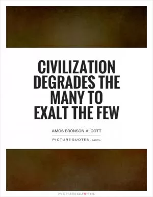 Civilization degrades the many to exalt the few Picture Quote #1