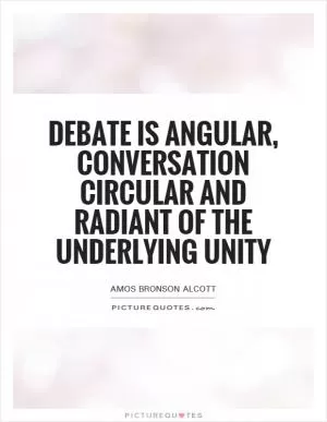 Debate is angular, conversation circular and radiant of the underlying unity Picture Quote #1