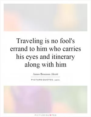 Traveling is no fool's errand to him who carries his eyes and itinerary along with him Picture Quote #1