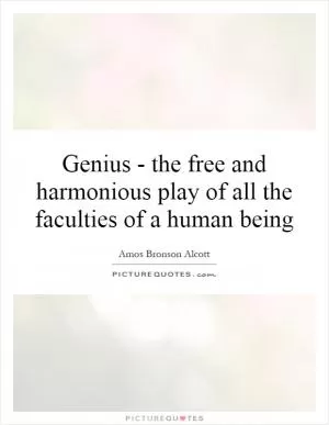 Genius - the free and harmonious play of all the faculties of a human being Picture Quote #1