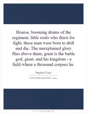 Hoarse, booming drums of the regiment, little souls who thirst for fight, these men were born to drill and die. The unexplained glory flies above them, great is the battle god, great, and his kingdom - a field where a thousand corpses lie Picture Quote #1