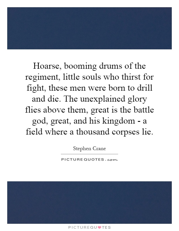 Hoarse, booming drums of the regiment, little souls who thirst for fight, these men were born to drill and die. The unexplained glory flies above them, great is the battle god, great, and his kingdom - a field where a thousand corpses lie Picture Quote #1