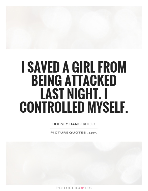 I saved a girl from being attacked last night. I controlled myself Picture Quote #1