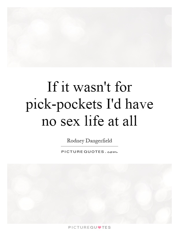 If it wasn't for pick-pockets I'd have no sex life at all Picture Quote #1