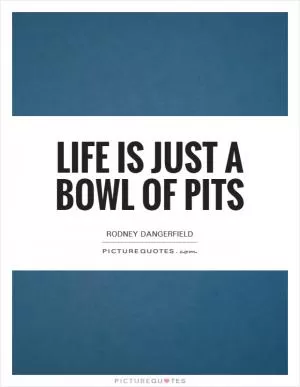 Life is just a bowl of pits Picture Quote #1