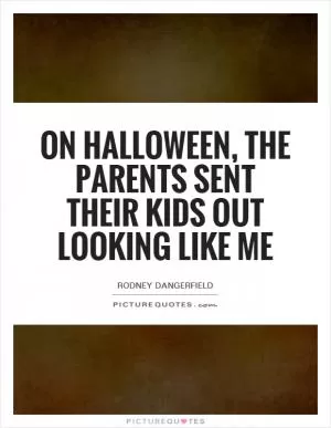 On Halloween, the parents sent their kids out looking like me Picture Quote #1