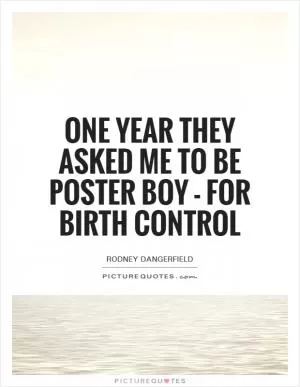 One year they asked me to be poster boy - for birth control Picture Quote #1