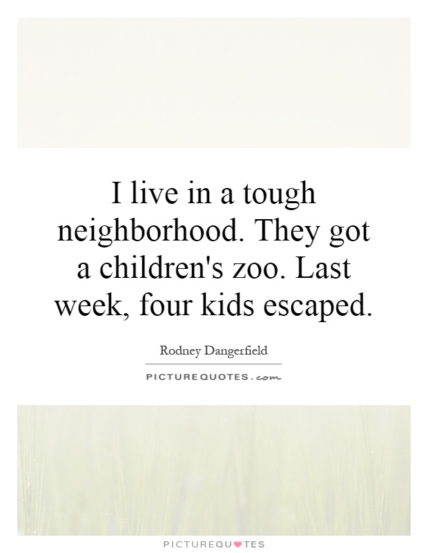 I live in a tough neighborhood. They got a children's zoo. Last week, four kids escaped Picture Quote #1