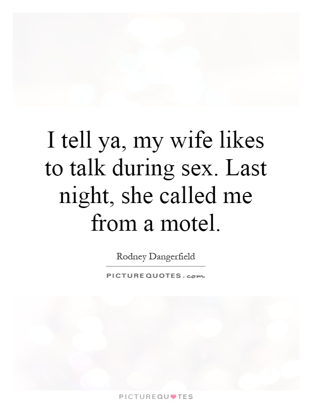 I tell ya, my wife likes to talk during sex. Last night, she called me from a motel Picture Quote #1