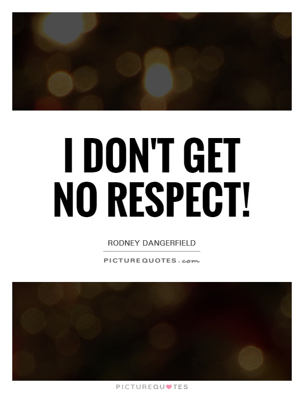 I don't get no respect! Picture Quote #1