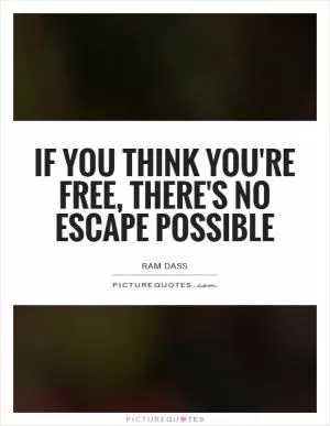 If you think you're free, there's no escape possible Picture Quote #1
