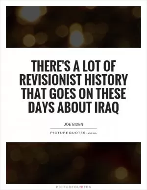 There's a lot of revisionist history that goes on these days about Iraq Picture Quote #1