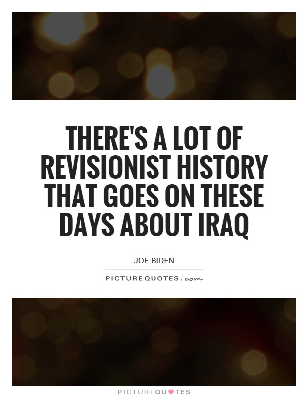 There's a lot of revisionist history that goes on these days about Iraq Picture Quote #1