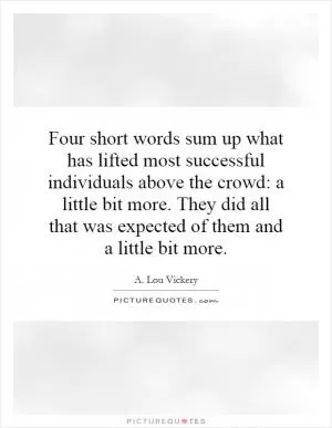 Four short words sum up what has lifted most successful individuals above the crowd: a little bit more. They did all that was expected of them and a little bit more Picture Quote #1
