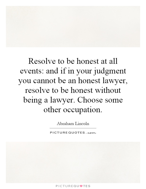 Resolve to be honest at all events: and if in your judgment you cannot be an honest lawyer, resolve to be honest without being a lawyer. Choose some other occupation Picture Quote #1
