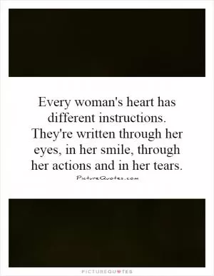 Every woman's heart has different instructions. They're written through her eyes, in her smile, through her actions and in her tears Picture Quote #1