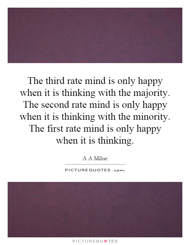 The third rate mind is only happy when it is thinking with the majority. The second rate mind is only happy when it is thinking with the minority. The first rate mind is only happy when it is thinking Picture Quote #1