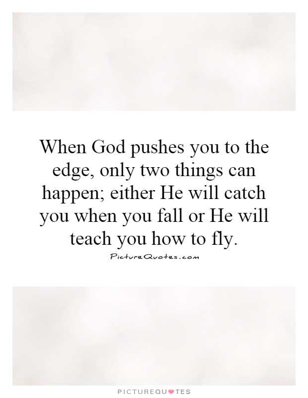When God pushes you to the edge, only two things can happen; either He will catch you when you fall or He will teach you how to fly Picture Quote #1