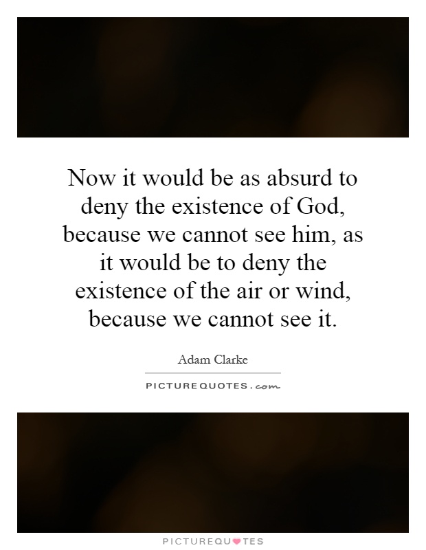 Now it would be as absurd to deny the existence of God, because we cannot see him, as it would be to deny the existence of the air or wind, because we cannot see it Picture Quote #1