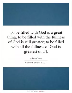 To be filled with God is a great thing, to be filled with the fullness of God is still greater; to be filled with all the fullness of God is greatest of all Picture Quote #1