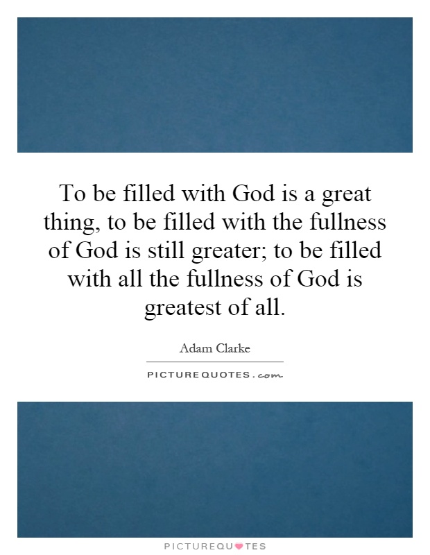To be filled with God is a great thing, to be filled with the fullness of God is still greater; to be filled with all the fullness of God is greatest of all Picture Quote #1